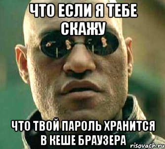 что если я тебе скажу что твой пароль хранится в кеше браузера, Мем  а что если я скажу тебе