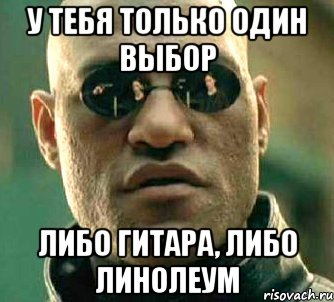 у тебя только один выбор либо гитара, либо линолеум, Мем  а что если я скажу тебе