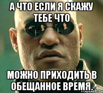 а что если я скажу тебе что можно приходить в обещанное время., Мем  а что если я скажу тебе