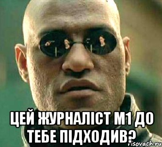  цей журналіст м1 до тебе підходив?, Мем  а что если я скажу тебе