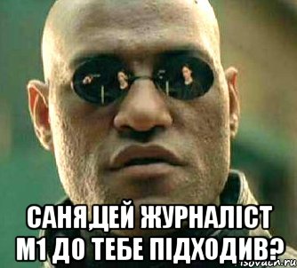  саня,цей журналіст м1 до тебе підходив?, Мем  а что если я скажу тебе