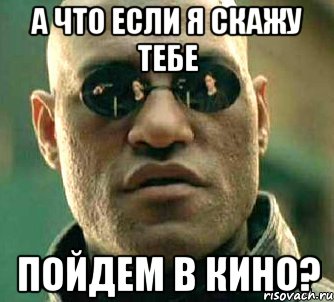 а что если я скажу тебе пойдем в кино?, Мем  а что если я скажу тебе