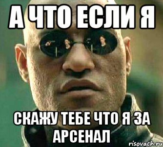 а что если я скажу тебе что я за арсенал, Мем  а что если я скажу тебе