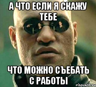 а что если я скажу тебе что можно съебать с работы, Мем  а что если я скажу тебе