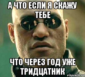 а что если я скажу тебе что через год уже тридцатник, Мем  а что если я скажу тебе