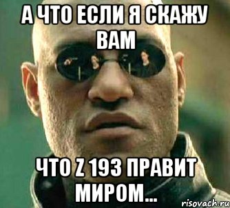 а что если я скажу вам что z 193 правит миром..., Мем  а что если я скажу тебе