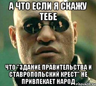 а что если я скажу тебе что "здание правительства и ставропольский крест" не привлекает народ, Мем  а что если я скажу тебе