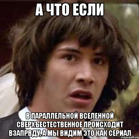 а что если в параллельной вселенной сверхъестественное происходит взапрвду, а мы видим это как сериал