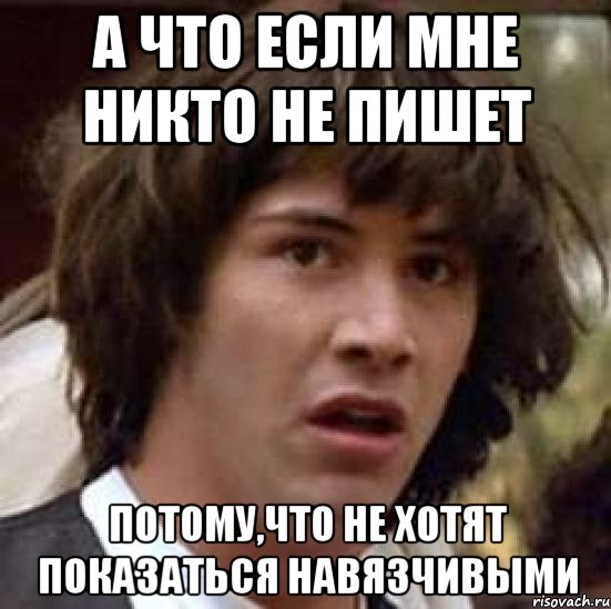 а что если мне никто не пишет потому,что не хотят показаться навязчивыми, Мем А что если (Киану Ривз)
