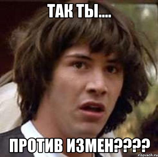 так ты.... против измен???, Мем А что если (Киану Ривз)