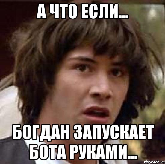 а что если... богдан запускает бота руками..., Мем А что если (Киану Ривз)