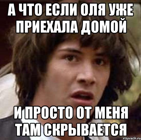 а что если оля уже приехала домой и просто от меня там скрывается, Мем А что если (Киану Ривз)