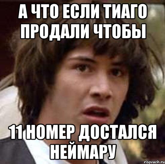 а что если тиаго продали чтобы 11 номер достался неймару, Мем А что если (Киану Ривз)