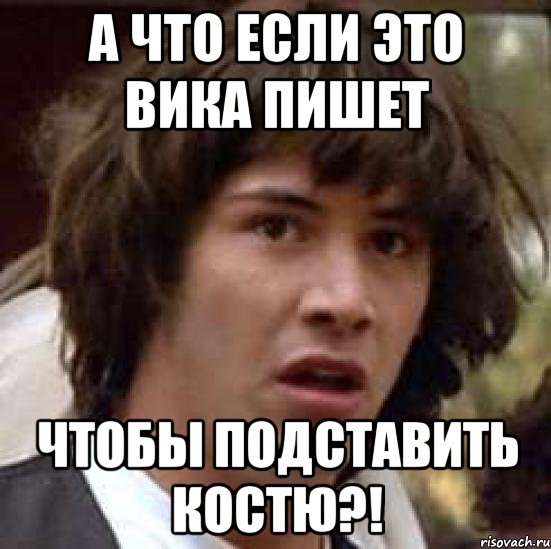 а что если это вика пишет чтобы подставить костю?!, Мем А что если (Киану Ривз)