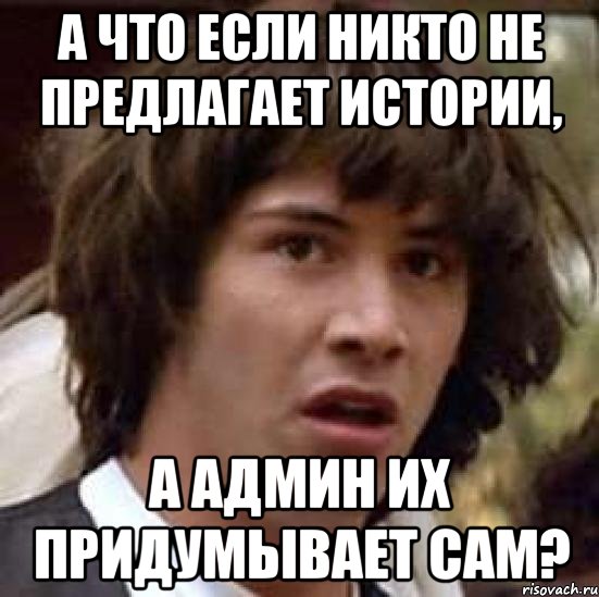 а что если никто не предлагает истории, а админ их придумывает сам?, Мем А что если (Киану Ривз)