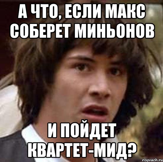 а что, если макс соберет миньонов и пойдет квартет-мид?, Мем А что если (Киану Ривз)