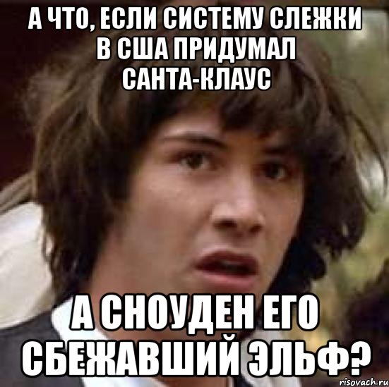 а что, если систему слежки в сша придумал санта-клаус а сноуден его сбежавший эльф?, Мем А что если (Киану Ривз)