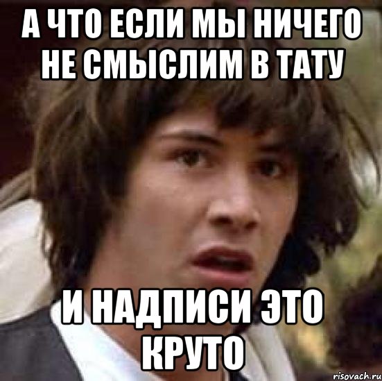 а что если мы ничего не смыслим в тату и надписи это круто, Мем А что если (Киану Ривз)