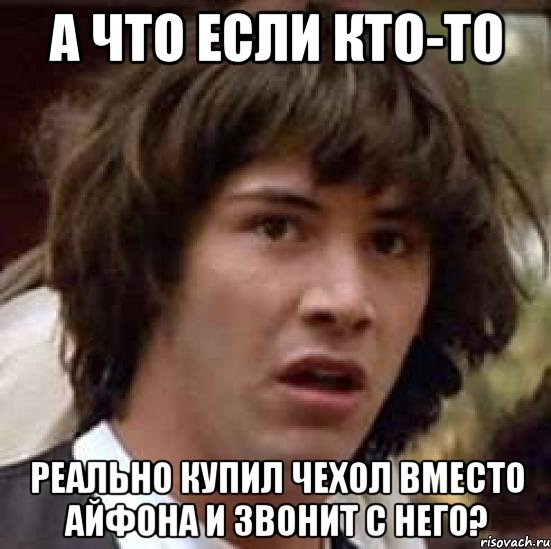 а что если кто-то реально купил чехол вместо айфона и звонит с него?, Мем А что если (Киану Ривз)