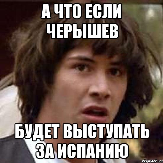 а что если черышев будет выступать за испанию, Мем А что если (Киану Ривз)