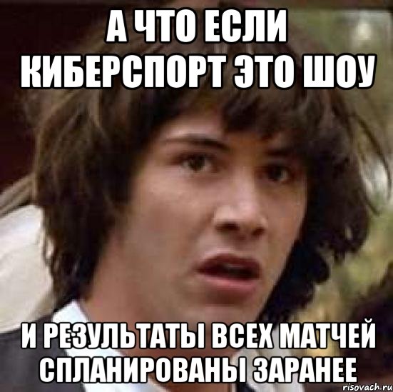 а что если киберспорт это шоу и результаты всех матчей спланированы заранее, Мем А что если (Киану Ривз)