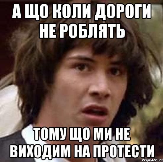 а що коли дороги не роблять тому що ми не виходим на протести, Мем А что если (Киану Ривз)