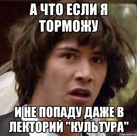 а что если я торможу и не попаду даже в лекторий "культура", Мем А что если (Киану Ривз)