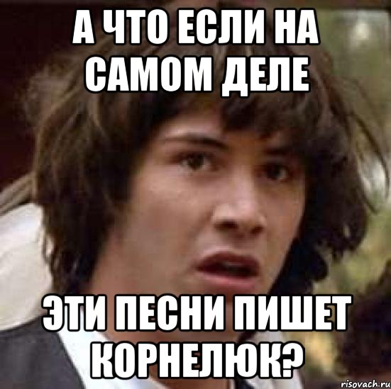 а что если на самом деле эти песни пишет корнелюк?, Мем А что если (Киану Ривз)