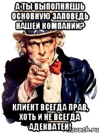 а ты выполняешь основную заповедь нашей компании? клиент всегда прав, хоть и не всегда адекватен!, Мем а ты