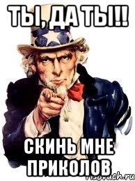 ты, да ты!! скинь мне приколов, Мем а ты