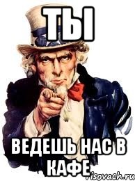 ты ведешь нас в кафе