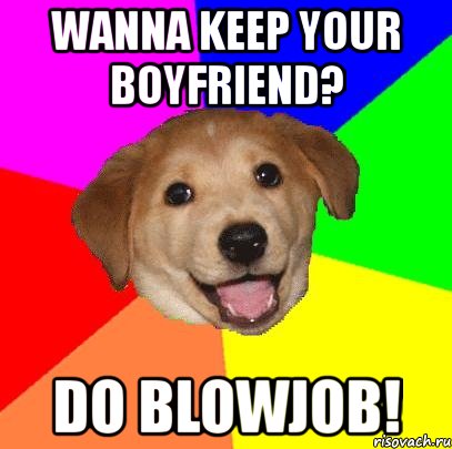 wanna keep your boyfriend? do blowjob!, Мем Advice Dog