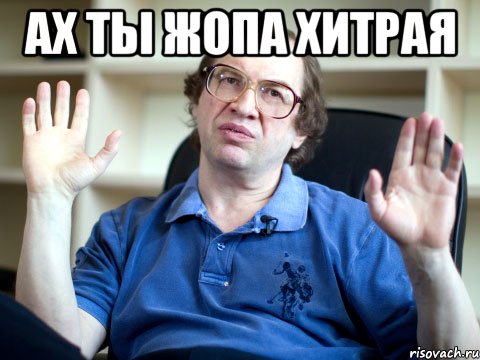 ах ты жопа хитрая , Мем Ах ты жопа хитрая