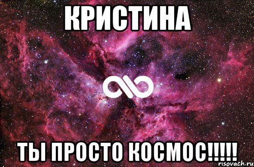 кристина ты просто космос!!!