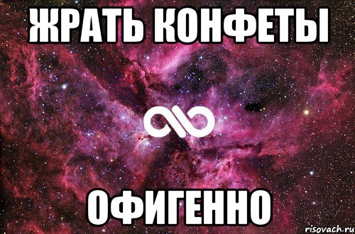 жрать конфеты офигенно