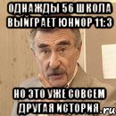 однажды 56 школа выйграет юниор 11:3 но это уже совсем другая история, Мем алдын