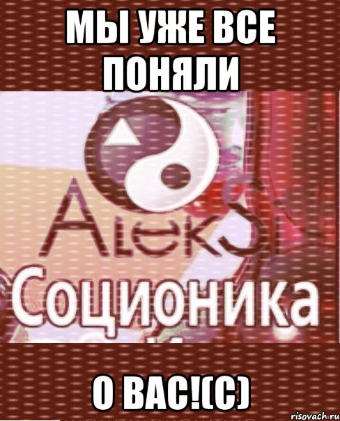 мы уже все поняли о вас!(с)