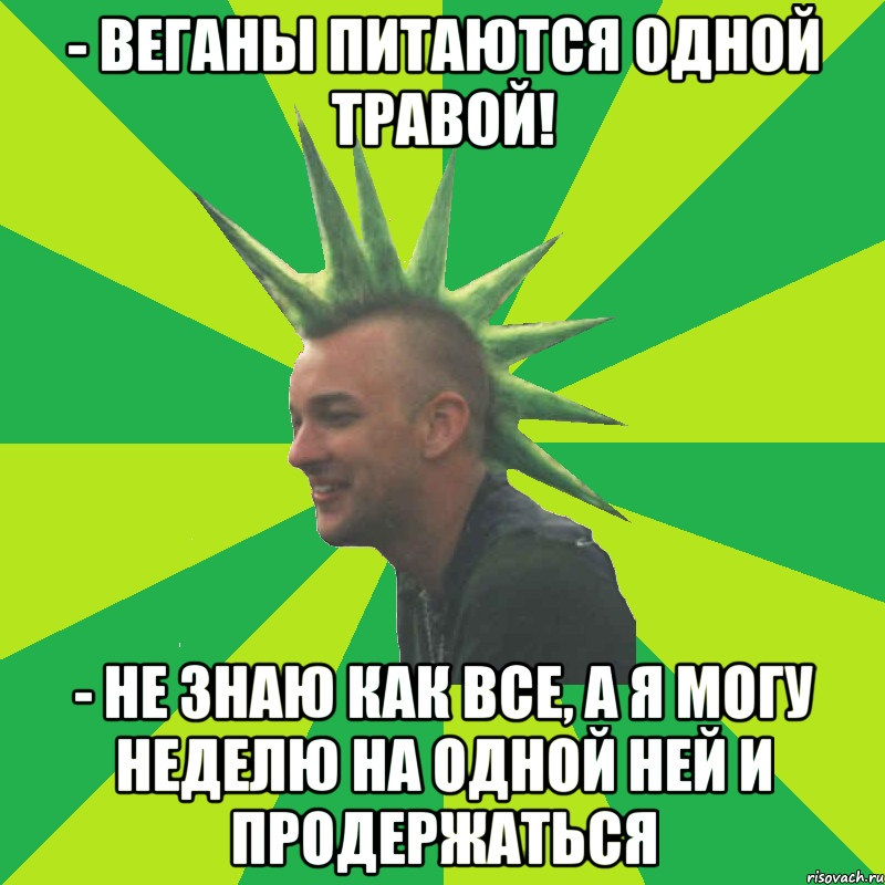 - веганы питаются одной травой! - не знаю как все, а я могу неделю на одной ней и продержаться, Мем алковеган