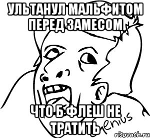ультанул мальфитом перед замесом что б флеш не тратить, Мем апр