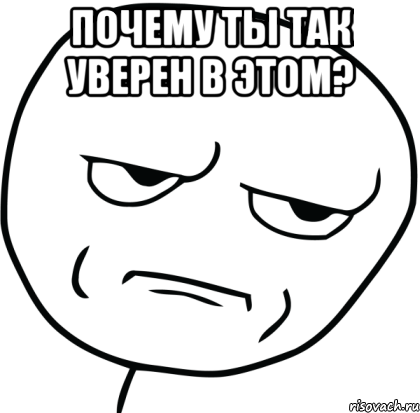 почему ты так уверен в этом? 