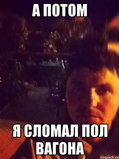 а потом я сломал пол вагона, Мем Артём