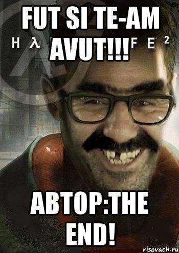 fut si te-am avut!!! автор:the end!, Мем Ашот Фримэн