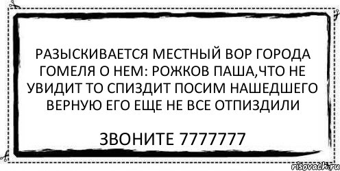 разыскивается местный вор города гомеля о нем: Рожков Паша,что не увидит то спиздит посим нашедшего верную его еще не все отпиздили звоните 7777777, Комикс Асоциальная антиреклама