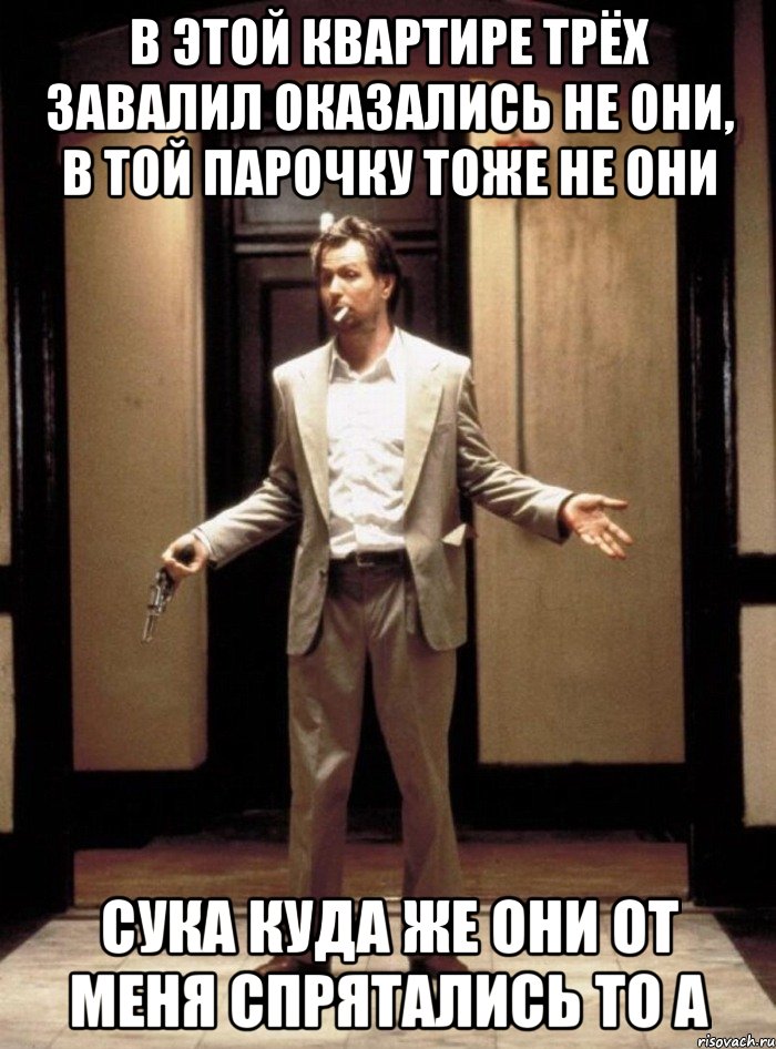 в этой квартире трёх завалил оказались не они, в той парочку тоже не они сука куда же они от меня спрятались то а, Мем Ауу людии я же пошутил