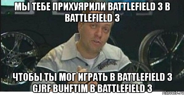 мы тебе прихуярили battlefield 3 в battlefield 3 чтобы ты мог играть в battlefield 3 gjrf buhftim в battlefield 3, Мем azaza