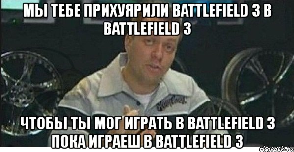 мы тебе прихуярили battlefield 3 в battlefield 3 чтобы ты мог играть в battlefield 3 пока играеш в battlefield 3, Мем azaza