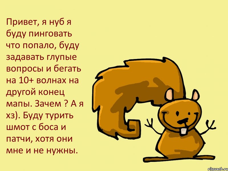 Привет, я нуб я буду пинговать что попало, буду задавать глупые вопросы и бегать на 10+ волнах на другой конец мапы. Зачем ? А я хз). Буду турить шмот с боса и патчи, хотя они мне и не нужны., Комикс  белка