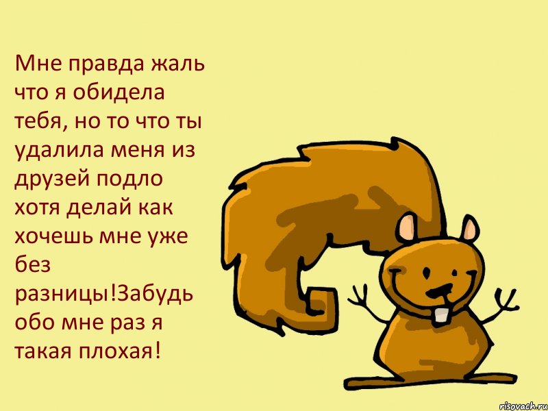 Мне правда жаль что я обидела тебя, но то что ты удалила меня из друзей подло хотя делай как хочешь мне уже без разницы!Забудь обо мне раз я такая плохая!, Комикс  белка