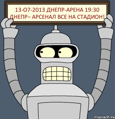 13-О7-2013 ДНЕПР-АРЕНА 19:30 ДНЕПР− АРСЕНАЛ ВСЕ НА СТАДИОН!, Комикс Бендер с плакатом