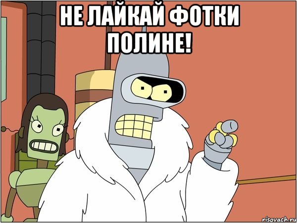 не лайкай фотки полине! 